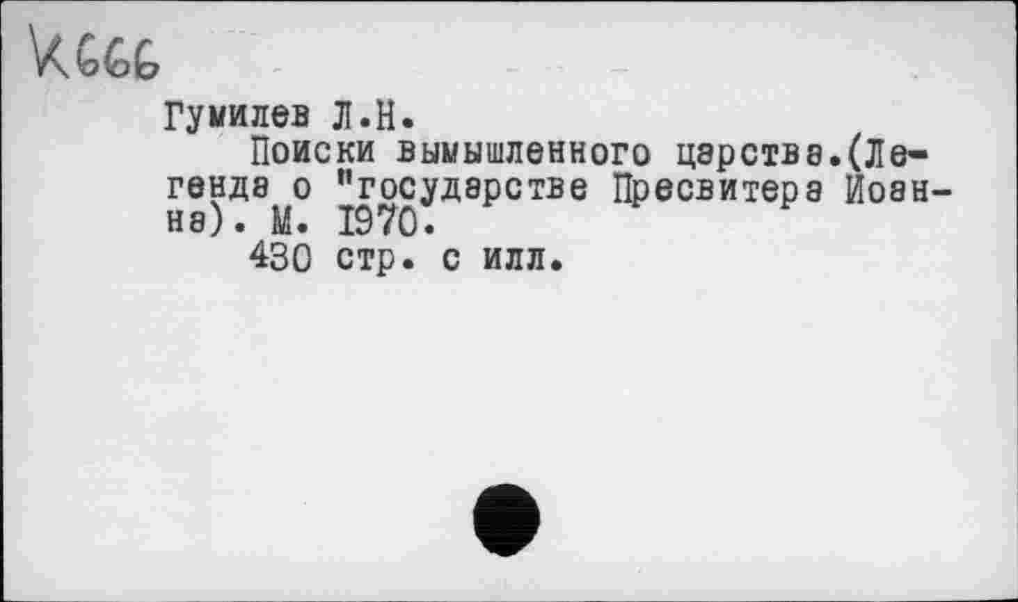 ﻿Гумилев Л.н.
Поиски вымышленного цэрстве.(Легенда о ’’государстве Пресвитера Иоанна). М. 1970.
430 стр. с илл.